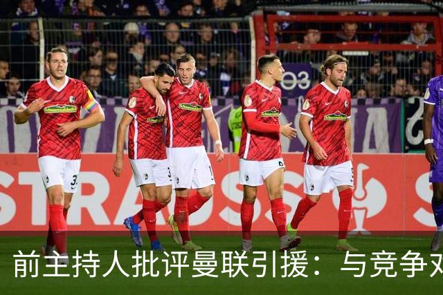 前主持人批评曼联引援：与竞争对手的差距显而易见