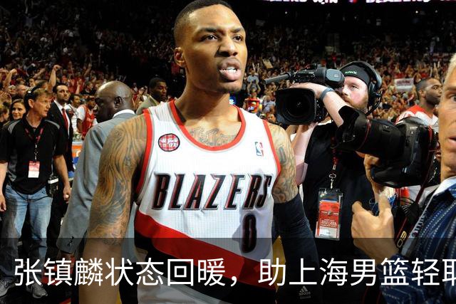 张镇麟状态回暖，助上海男篮轻取深圳大外援引发热议