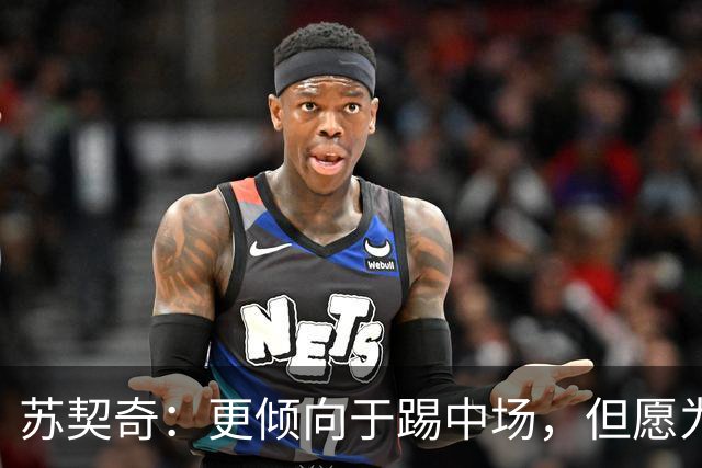 苏契奇：更倾向于踢中场，但愿为球队奉献一切