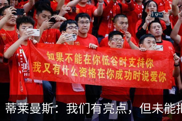 蒂莱曼斯：我们有亮点，但未能把握关键时刻